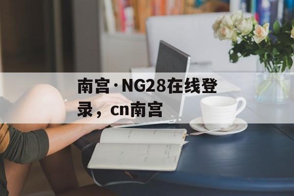 南宫·NG28在线登录，cn南宫