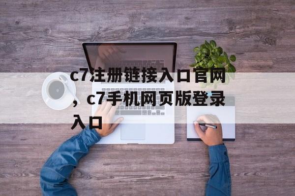 c7注册链接入口官网，c7手机网页版登录入口