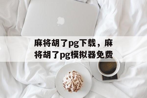 麻将胡了pg下载，麻将胡了pg模拟器免费