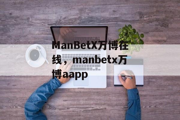 ManBetX万博在线，manbetx万博aapp