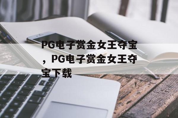 PG电子赏金女王夺宝，PG电子赏金女王夺宝下载