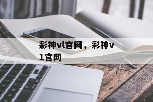 彩神vl官网，彩神v1官网