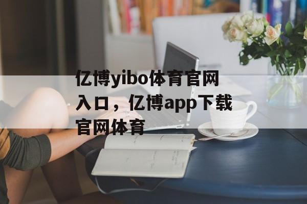 亿博yibo体育官网入口，亿博app下载官网体育